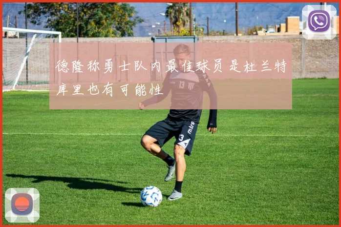 德隆称勇士队内最佳球员是杜兰特库里也有可能性
