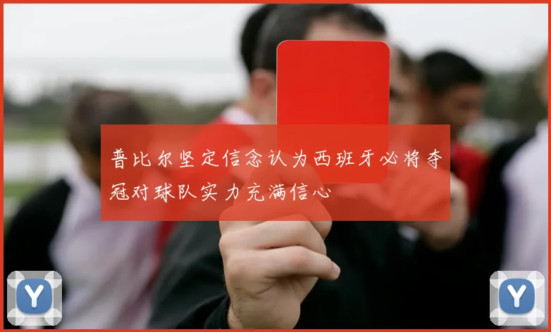 普比尔坚定信念认为西班牙必将夺冠对球队实力充满信心