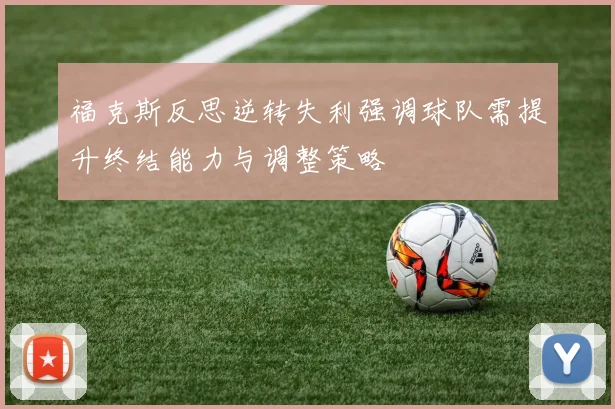 福克斯反思逆转失利强调球队需提升终结能力与调整策略