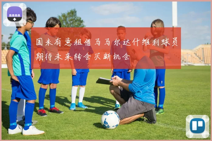 国米有意租借马马尔达什维利球员期待未来转会买断机会